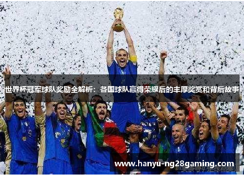 世界杯冠军球队奖励全解析：各国球队赢得荣耀后的丰厚奖赏和背后故事