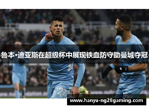 鲁本·迪亚斯在超级杯中展现铁血防守助曼城夺冠