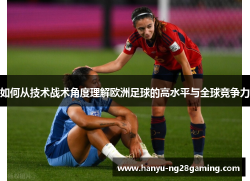 如何从技术战术角度理解欧洲足球的高水平与全球竞争力