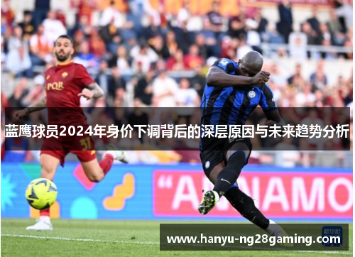 蓝鹰球员2024年身价下调背后的深层原因与未来趋势分析