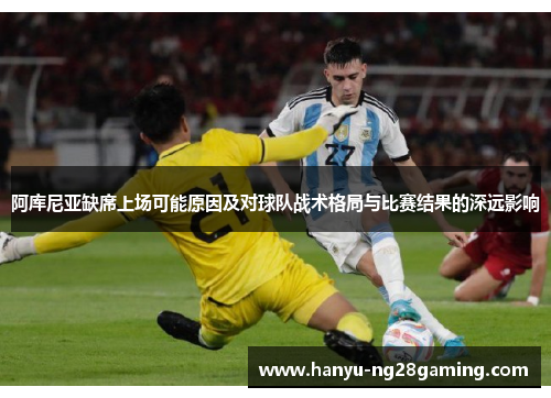 阿库尼亚缺席上场可能原因及对球队战术格局与比赛结果的深远影响
