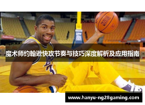 魔术师约翰逊快攻节奏与技巧深度解析及应用指南