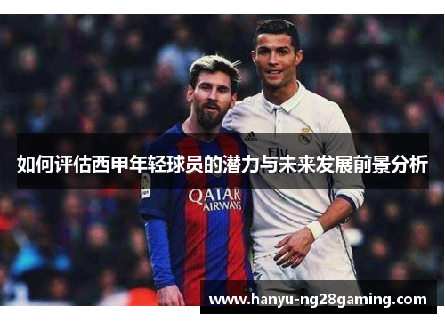 如何评估西甲年轻球员的潜力与未来发展前景分析