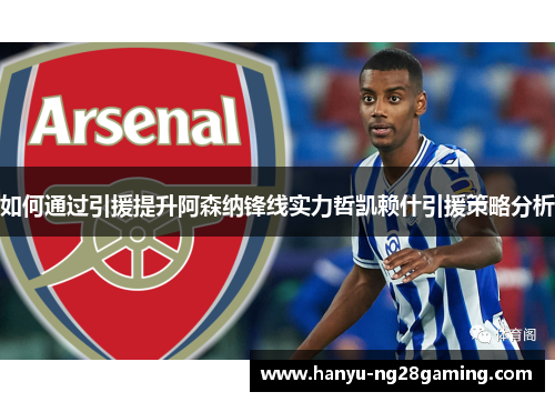 如何通过引援提升阿森纳锋线实力哲凯赖什引援策略分析