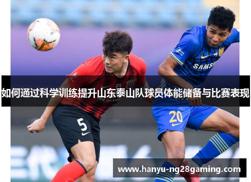 如何通过科学训练提升山东泰山队球员体能储备与比赛表现