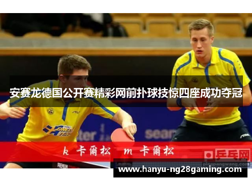 安赛龙德国公开赛精彩网前扑球技惊四座成功夺冠