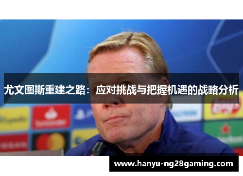 尤文图斯重建之路：应对挑战与把握机遇的战略分析