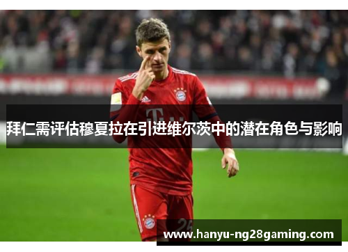 拜仁需评估穆夏拉在引进维尔茨中的潜在角色与影响