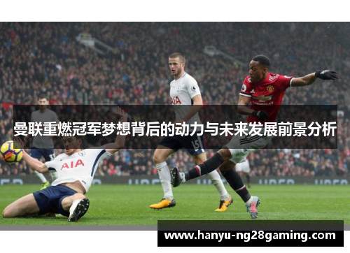 曼联重燃冠军梦想背后的动力与未来发展前景分析 曼联重燃冠军梦想背后的动力与未来发展前景分析