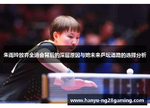 朱雨玲放弃全运会背后的深层原因与她未来乒坛道路的选择分析 朱雨玲放弃全运会背后的深层原因与她未来乒坛道路的选择分析