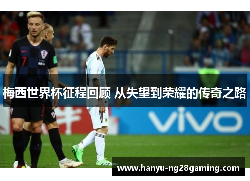 梅西世界杯征程回顾 从失望到荣耀的传奇之路