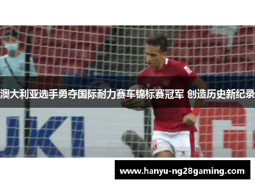 澳大利亚选手勇夺国际耐力赛车锦标赛冠军 创造历史新纪录