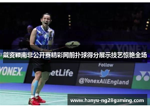 戴资颖南非公开赛精彩网前扑球得分展示技艺惊艳全场 戴资颖南非公开赛精彩网前扑球得分展示技艺惊艳全场