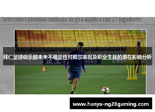 拜仁足球俱乐部未来不确定性对戴尔表现及职业生涯的潜在影响分析