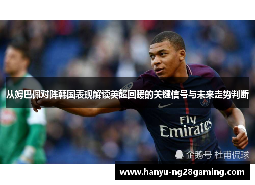 从姆巴佩对阵韩国表现解读英超回暖的关键信号与未来走势判断