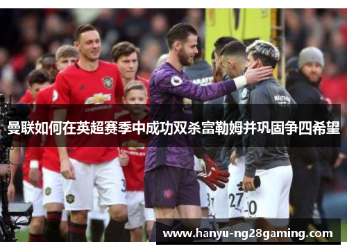 曼联如何在英超赛季中成功双杀富勒姆并巩固争四希望