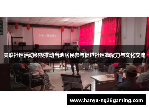 曼联社区活动积极推动当地居民参与促进社区凝聚力与文化交流