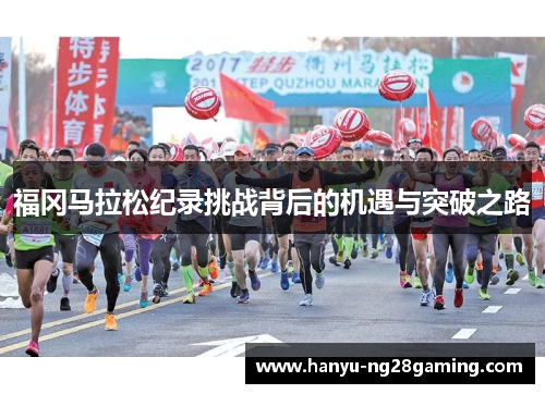 福冈马拉松纪录挑战背后的机遇与突破之路