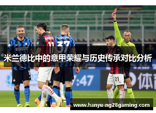 米兰德比中的意甲荣耀与历史传承对比分析