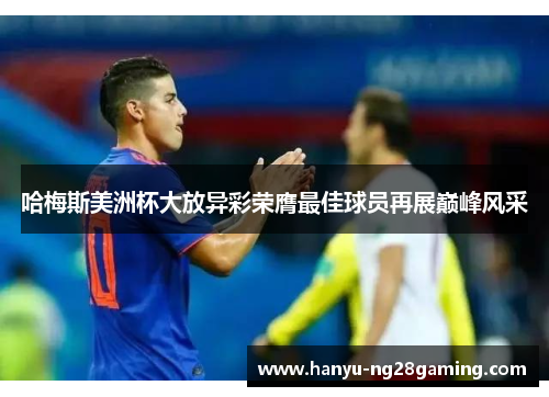 哈梅斯美洲杯大放异彩荣膺最佳球员再展巅峰风采