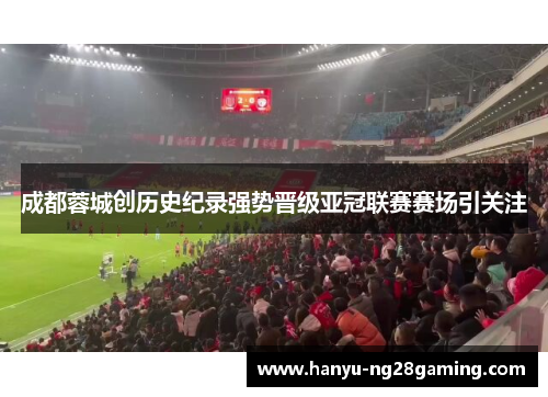 成都蓉城创历史纪录强势晋级亚冠联赛赛场引关注