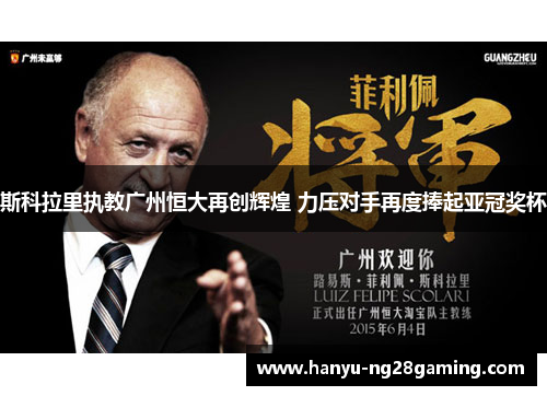 斯科拉里执教广州恒大再创辉煌 力压对手再度捧起亚冠奖杯