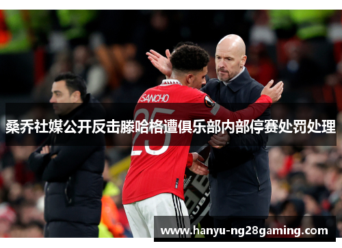 桑乔社媒公开反击滕哈格遭俱乐部内部停赛处罚处理