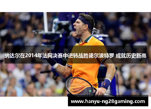 纳达尔在2014年法网决赛中逆转战胜德尔波特罗 成就历史新高