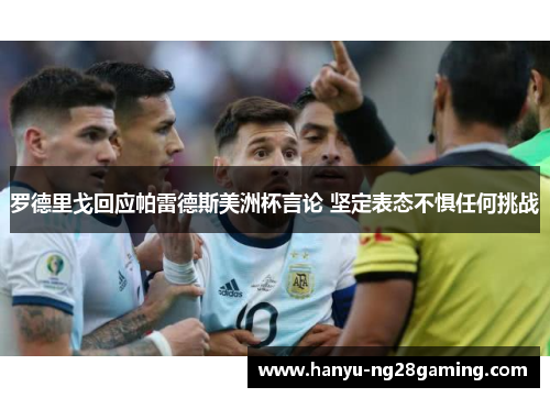 罗德里戈回应帕雷德斯美洲杯言论 坚定表态不惧任何挑战