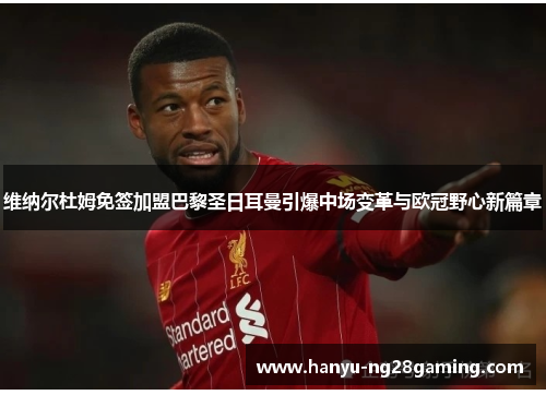 维纳尔杜姆免签加盟巴黎圣日耳曼引爆中场变革与欧冠野心新篇章