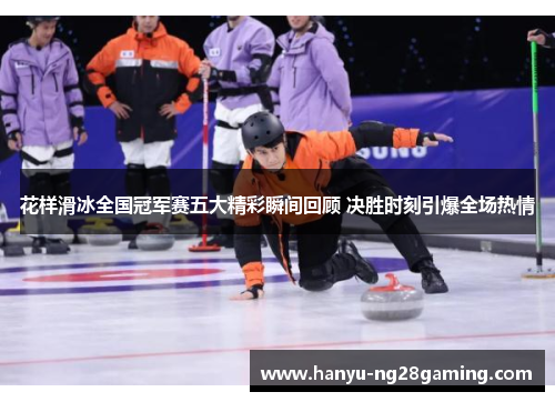 花样滑冰全国冠军赛五大精彩瞬间回顾 决胜时刻引爆全场热情
