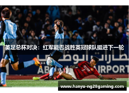 英足总杯对决：红军能否战胜英冠球队挺进下一轮