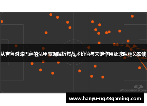 从吉鲁对阵巴萨的法甲表现解析其战术价值与关键作用及球队胜负影响