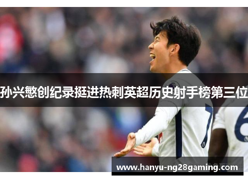孙兴慜创纪录挺进热刺英超历史射手榜第三位